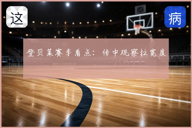 登贝莱赛季看点:传中观察拉宽度