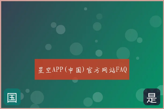 星空APP(中国)官方网站FAQ