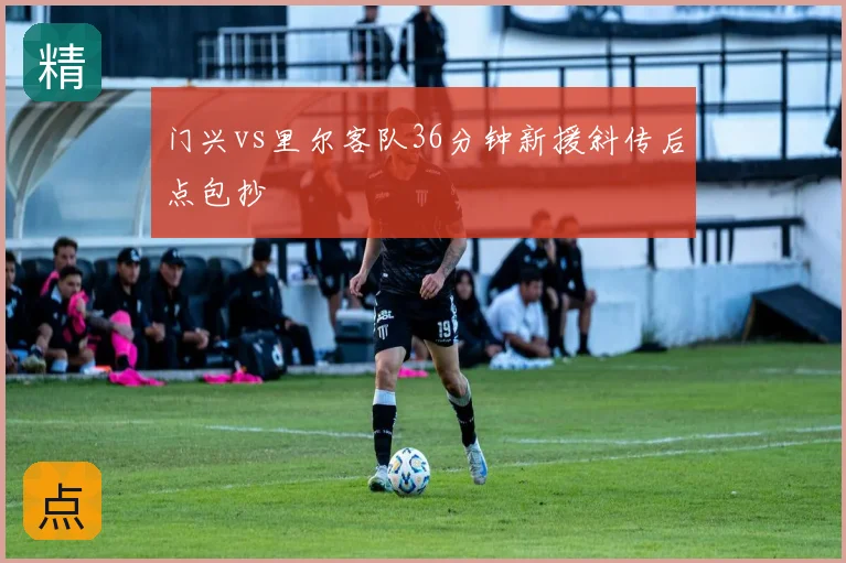 门兴vs里尔客队36分钟新援斜传后点包抄