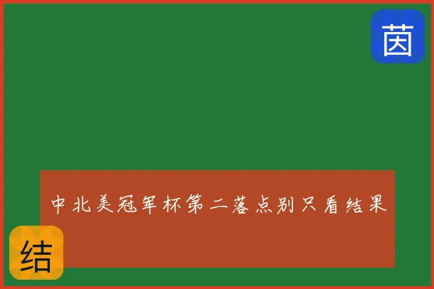 中北美冠军杯第二落点别只看结果