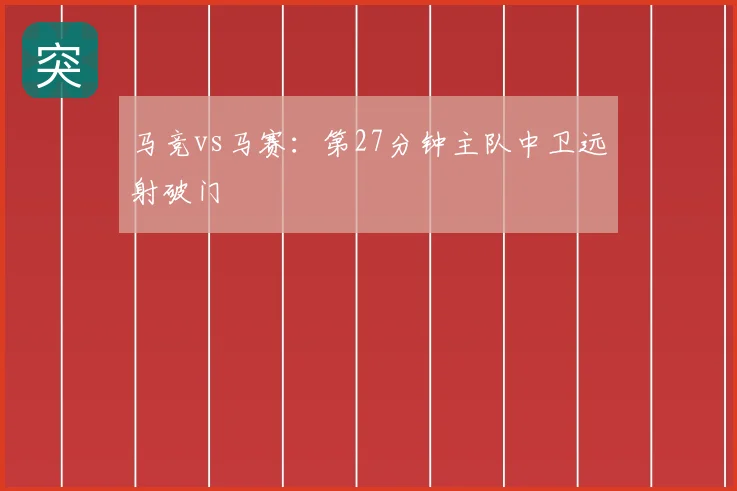 马竞vs马赛:第27分钟主队中卫远射破门