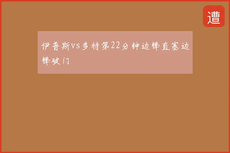 伊普斯vs多特第22分钟边锋直塞边锋破门