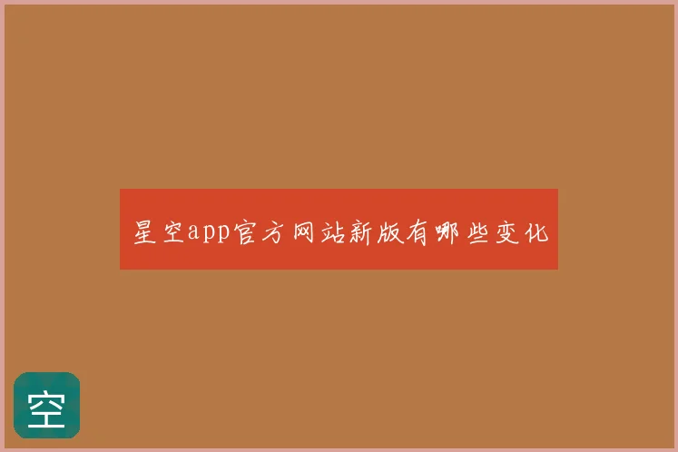 星空app官方网站新版有哪些变化