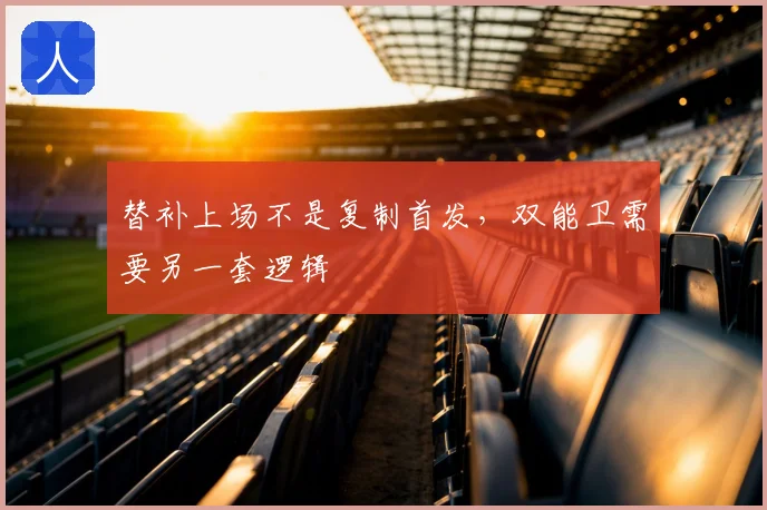 替补上场不是复制首发,双能卫需要另一套逻辑