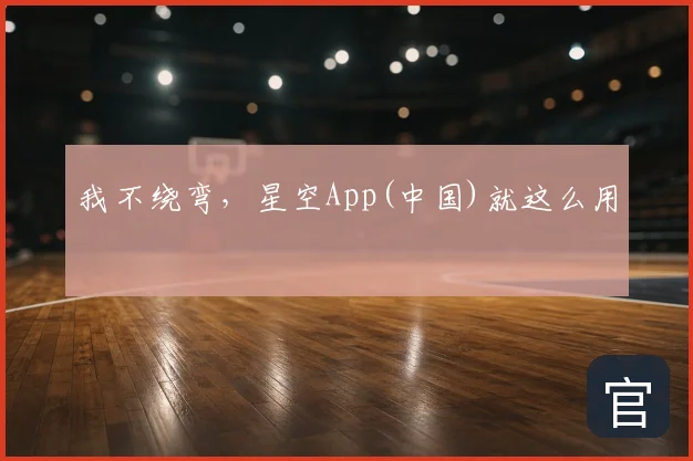 我不绕弯,星空App(中国)就这么用