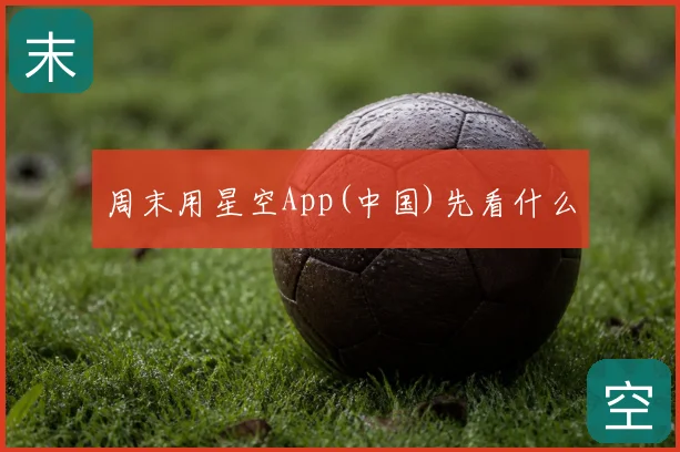 周末用星空App(中国)先看什么
