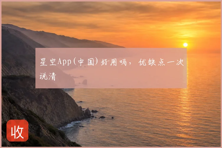星空App(中国)好用吗,优缺点一次说清