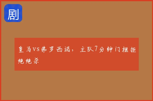 皇马vs弗罗西诺，主队7分钟门框拒绝绝杀